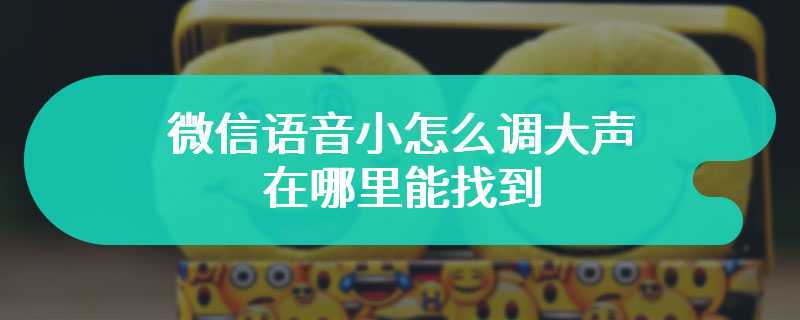 微信语音小怎么调大声在哪里能找到