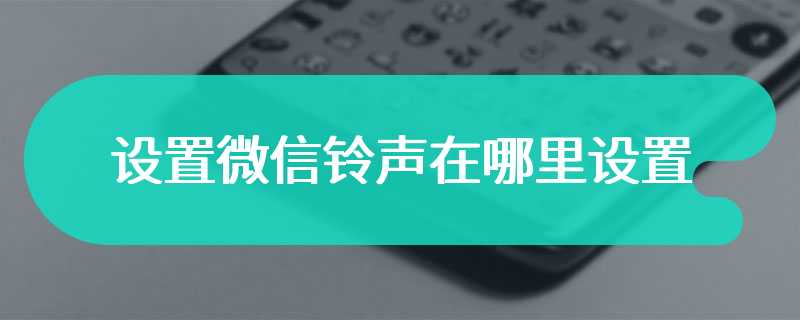 设置微信铃声在哪里设置