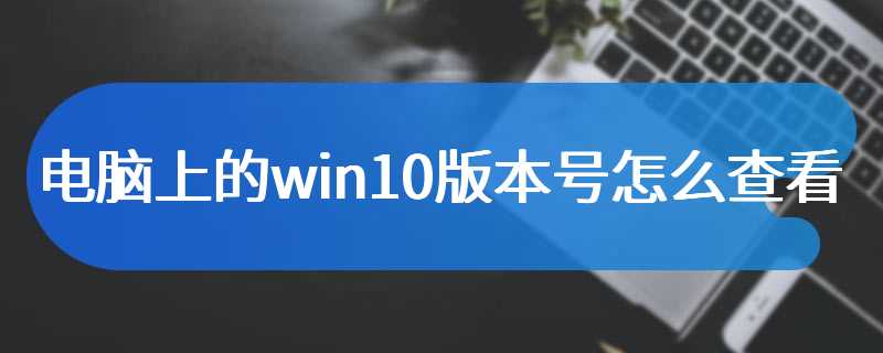 电脑上的win10版本号怎么查看