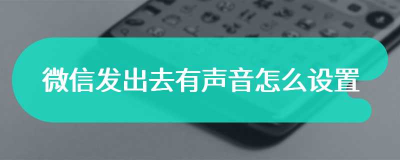 微信发出去有声音怎么设置