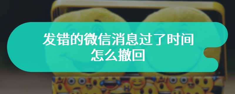 发错的微信消息过了时间怎么撤回