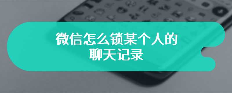 微信怎么锁某个人的聊天记录