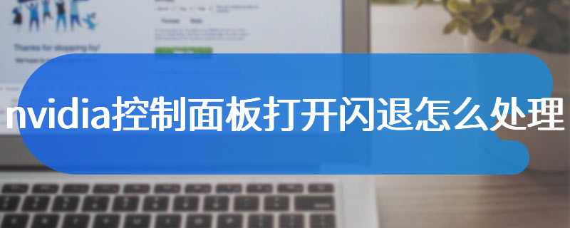 nvidia控制面板打开闪退怎么处理