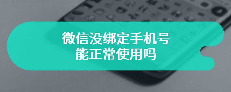 微信没绑定手机号能正常使用吗