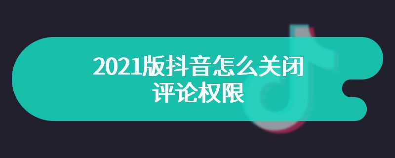 2021版抖音怎么关闭评论权限