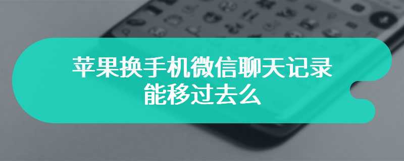 苹果换手机微信聊天记录能移过去么