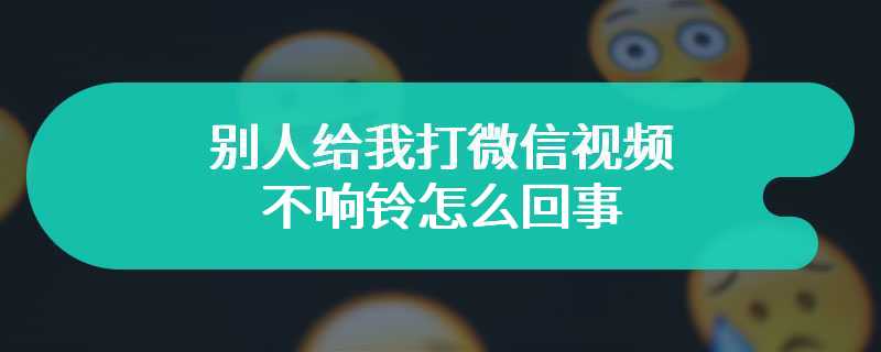 别人给我打微信视频不响铃怎么回事