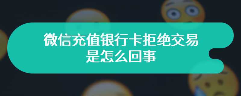 微信充值银行卡拒绝交易是怎么回事