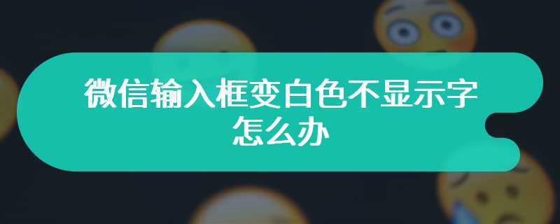 微信输入框变白色不显示字怎么办