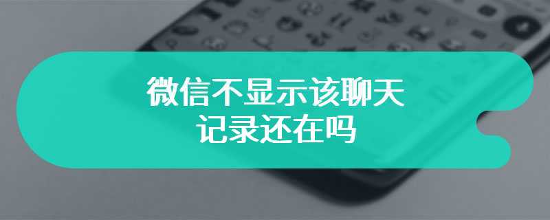 微信不显示该聊天记录还在吗