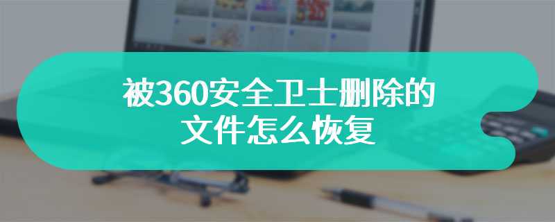 被360安全卫士删除的文件怎么恢复