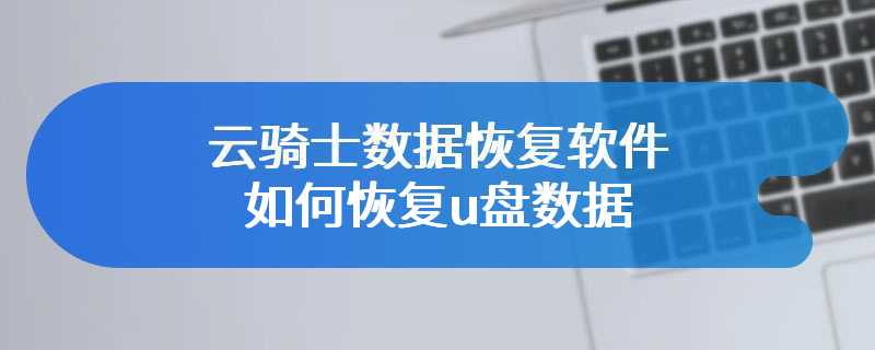 云骑士数据恢复软件如何恢复u盘数据