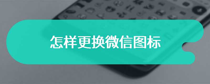 怎样更换微信图标