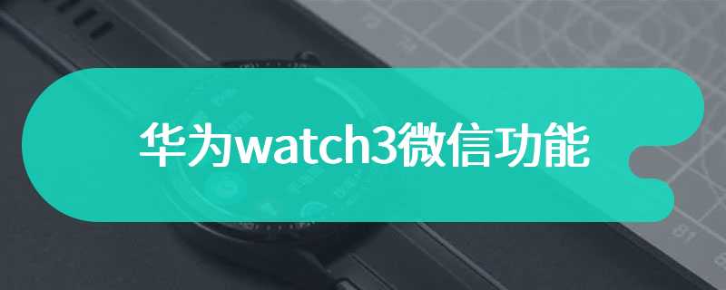 华为watch3微信功能