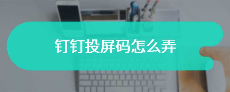 钉钉投屏码怎么弄