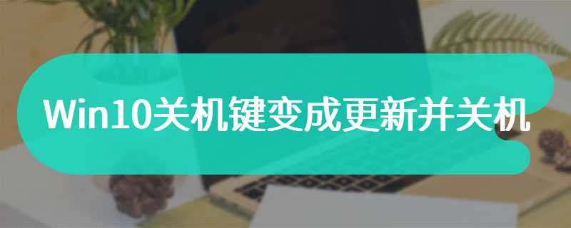 Win10关机键变成更新并关机