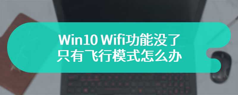 Win10 Wifi功能没了只有飞行模式怎么办
