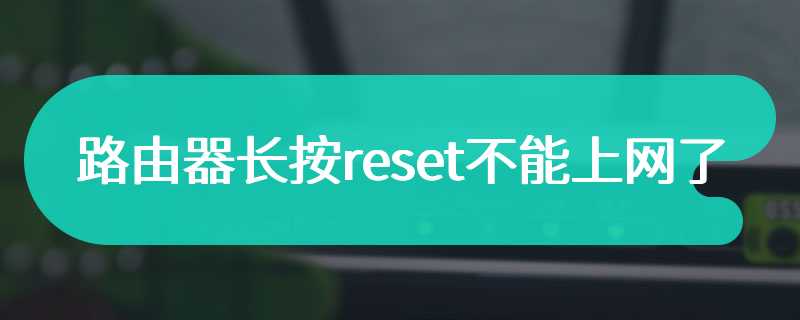 路由器长按reset不能上网了