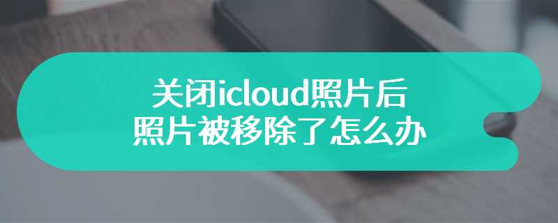 关闭icloud照片后照片被移除了怎么办