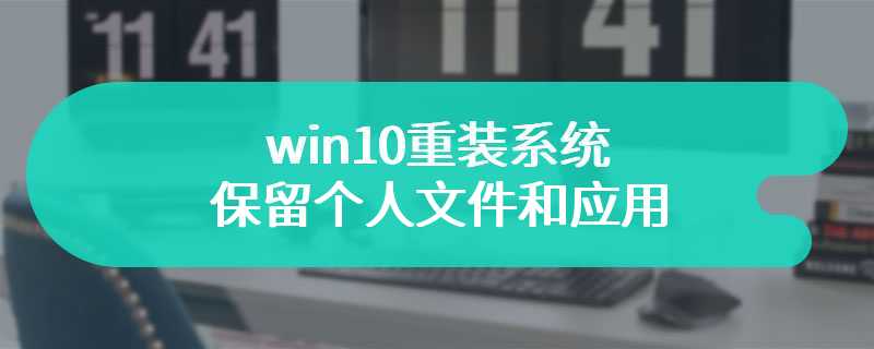 win10重装系统保留个人文件和应用