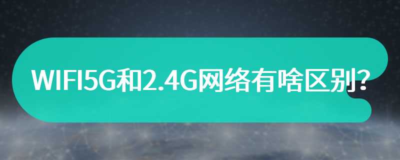 WIFI5G和2.4G网络有啥区别？
