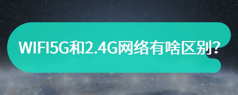 WIFI5G和2.4G网络有啥区别？