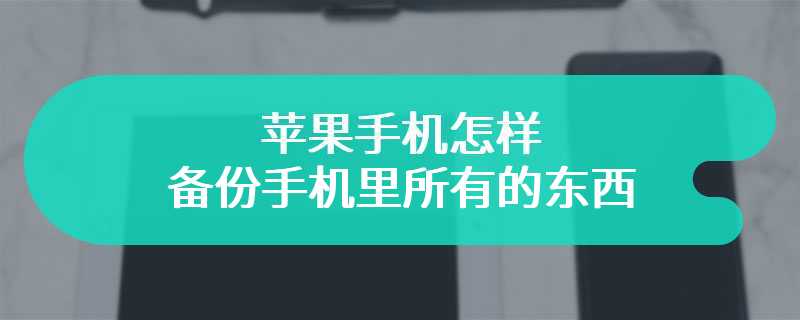 苹果手机怎样备份手机里所有的东西