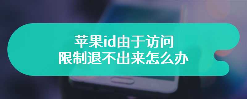 苹果ID由于访问限制退不出来怎么办