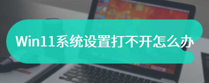 Win11系统设置打不开怎么办