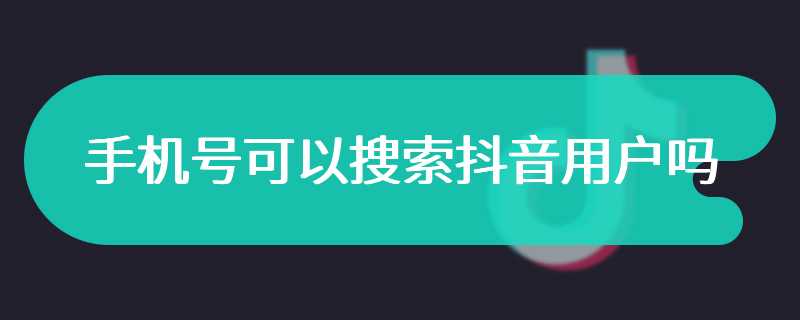 手机号可以搜索抖音用户吗