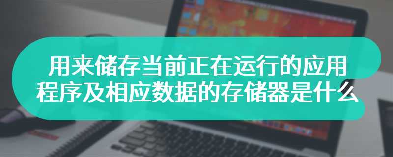 用来储存当前正在运行的应用程序及相应数据的存储器是什么