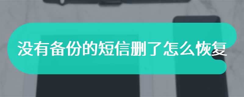 没有备份的短信删了怎么恢复