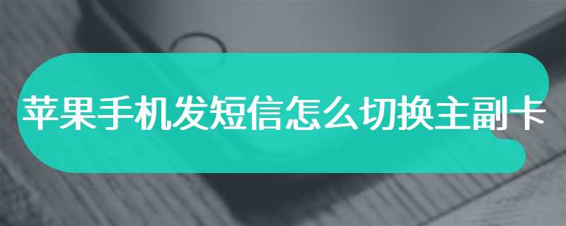 苹果手机发短信怎么切换主副卡