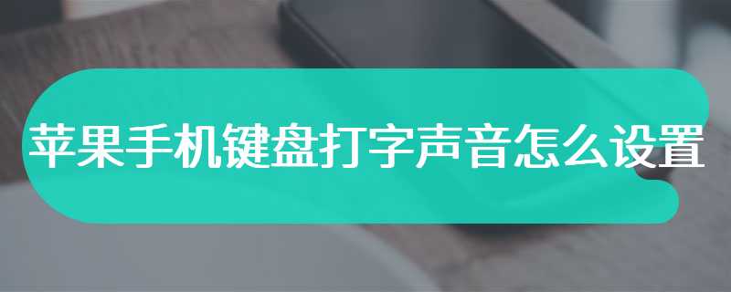 苹果手机键盘打字声音怎么设置