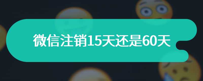 微信注销15天还是60天