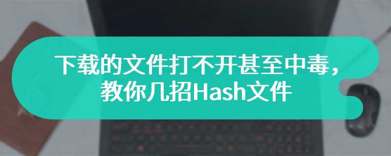 下载的文件打不开甚至中毒，教你几招Hash文件