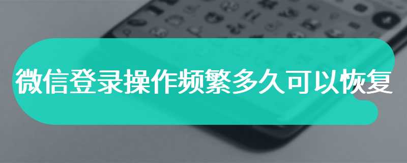 微信登录操作频繁多久可以恢复