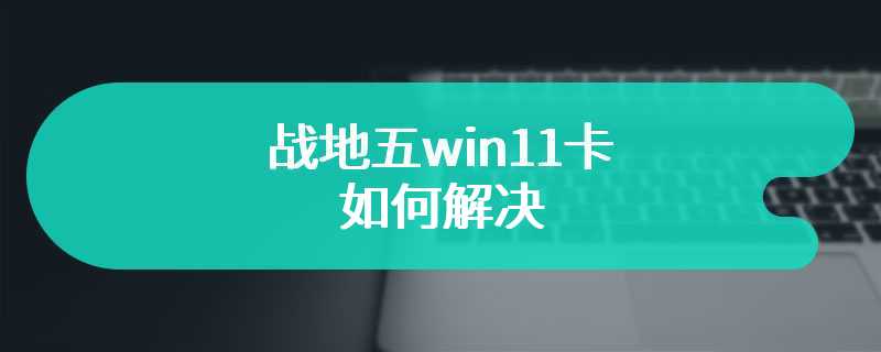 战地五win11卡如何解决