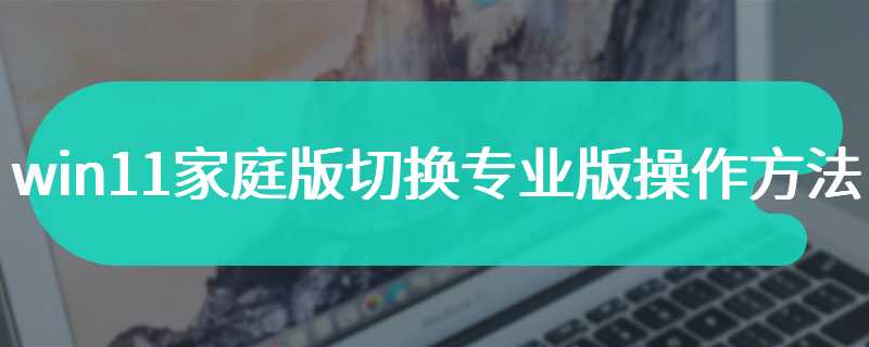 win11家庭版切换专业版操作方法