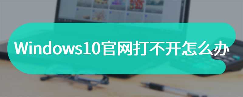 Windows10官网打不开怎么办