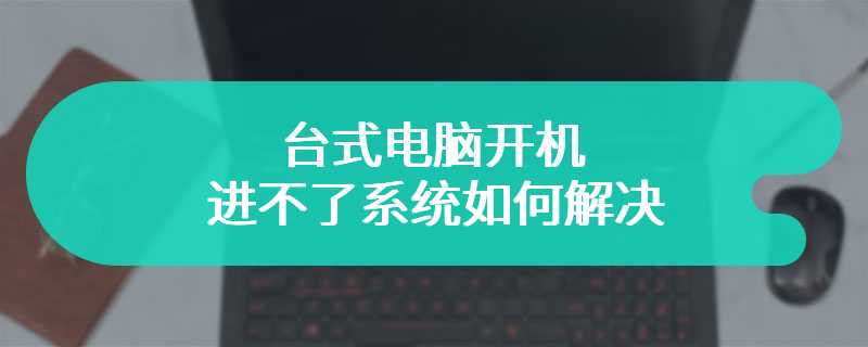 台式电脑开机进不了系统如何解决