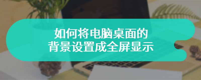 如何将电脑桌面的背景设置成全屏显示