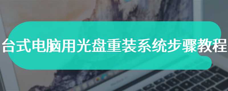 台式电脑用光盘重装系统步骤教程