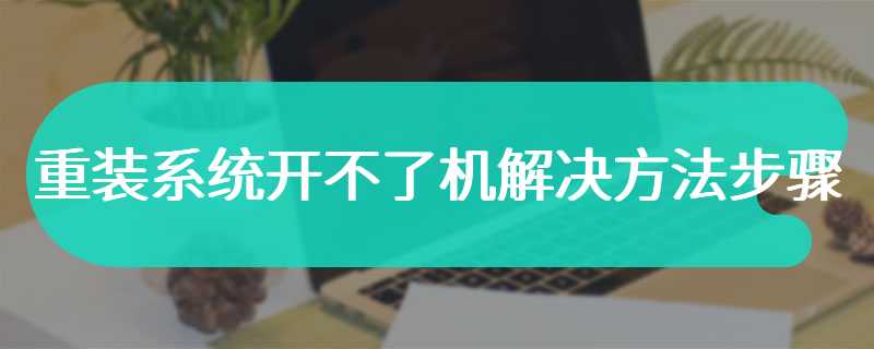 重装系统开不了机解决方法步骤