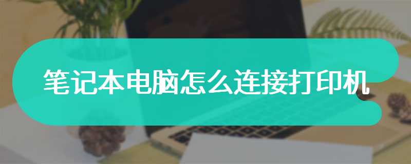 笔记本电脑怎么连接打印机