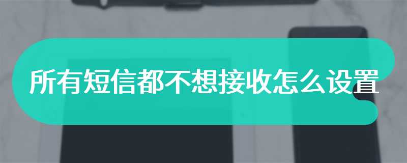 所有短信都不想接收怎么设置