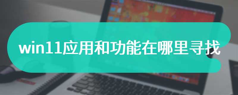 win11应用和功能在哪里寻找