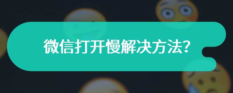 微信打开慢解决方法？