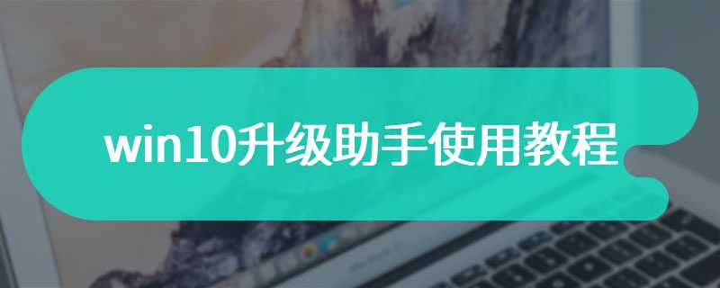 win10升级助手使用教程