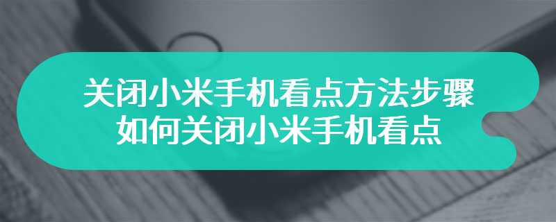 关闭小米手机看点方法步骤 如何关闭小米手机看点